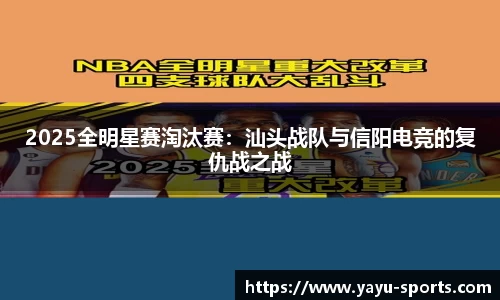 2025全明星赛淘汰赛：汕头战队与信阳电竞的复仇战之战