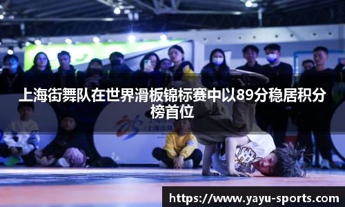 上海街舞队在世界滑板锦标赛中以89分稳居积分榜首位