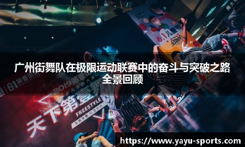 广州街舞队在极限运动联赛中的奋斗与突破之路全景回顾