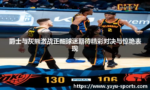 爵士与灰熊激战正酣球迷期待精彩对决与惊艳表现