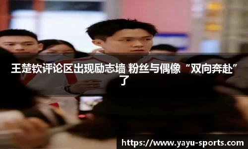 王楚钦评论区出现励志墙 粉丝与偶像“双向奔赴”了